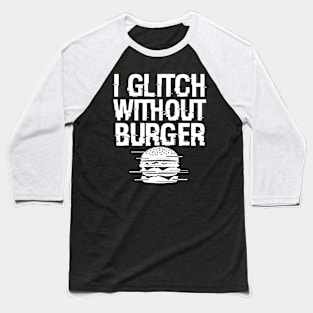 I Glitch Without Burger Funny Gift For Burger Lovers Baseball T-Shirt